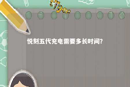 悦刻五代充电需要多长时间？ 